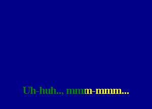 Uh-huh.., Immn-mtmn...