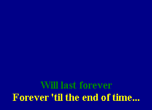 Will last forever
Forever 'til the end of time...
