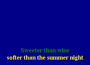 Sweeter than wine
softer than the summer night