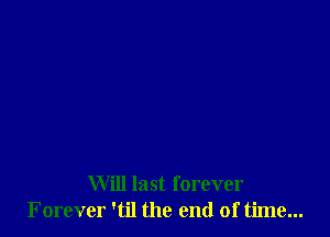 Will last forever
Forever 'til the end of time...