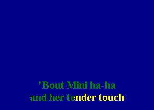 'Bout Mini ha-ha
and her tender touch