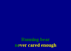 Running bear
never cared enough