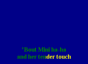 'Bout Mini ha-ha
and her tender touch