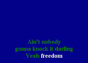 Ain't nobody
gonna knock it darling
Yeah freedom