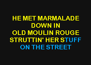 HE MET MARMALADE
DOWN IN
OLD MOULIN ROUGE
STRUTI'IN' HER STUFF
0N THESTREET