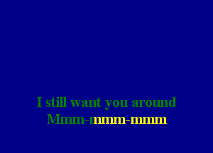 I still want you around
Mmm-mmm-mmm