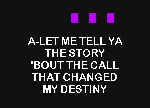 A-LET ME TELL YA
THESTORY

'BOUT THE CALL
THAT CHANGED
MY DESTINY