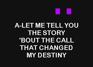 AiETMETELLYOU
THESTORY

'BOUTTHECALL
THATCHANGED
MYDESHNY