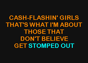 CASH-FLASHIN' GIRLS
THAT'S WHAT I'M ABOUT
THOSETHAT
DON'T BELIEVE
GET STOMPED OUT