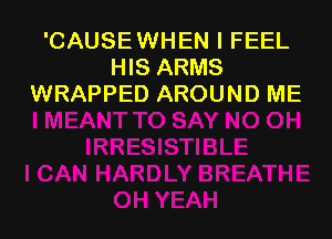 'CAUSEWHEN I FEEL
HIS ARMS
WRAPPED AROUND ME