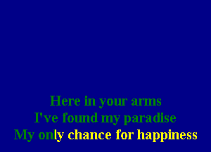 Here in your arms
I've found my paradise
My only chance for happiness