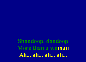 Shoodoop, doodoop
More than a woman
Ah.., ah.., ah.., ah...