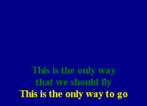 This is the only way
that we should fly
This is the only way to go