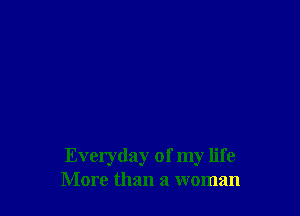 Everyday of my life
More than a woman