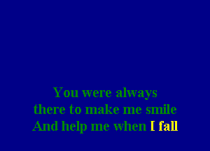 You were always
there to make me smile
And help me when I fall