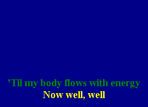 .111 my body flows With energy
N ow well, well