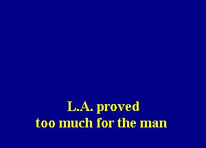 L.A. proved
too much for the man