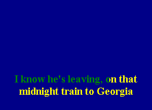 I know he's leaving, on that
midnight train to Georgia