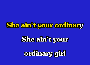 She ain't your ordinary

She ain't your

ordinary girl