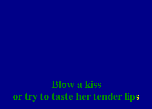 Bloxxr a kiss
or try to taste her tender lips