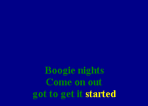 Boogie nights
Come on out
got to get it started