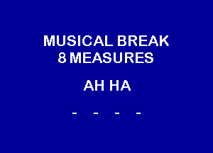 MUSICAL BREAK
8 MEASURES

AH HA