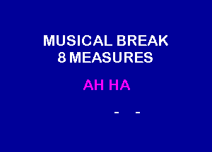 MUSICAL BREAK
8 MEASURES