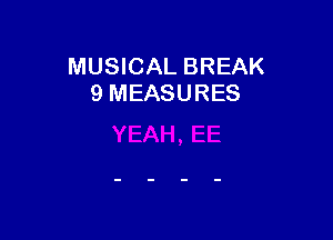 MUSICAL BREAK
9 MEASURES