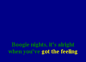 Boogie nights, it's alright
when you've got the feeling