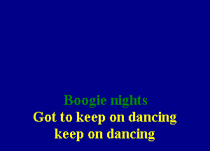 Boogie nights
Got to keep on dancing
keep on dancing