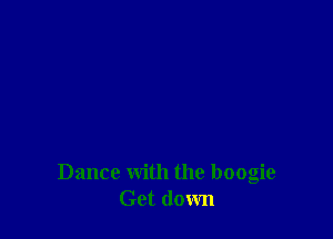 Dance with the boogie
Get down