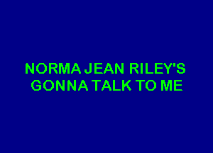NORMA JEAN RILEY'S

GONNA TALK TO ME