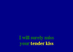 I will surely miss
your tender kiss