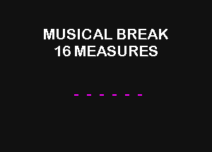 MUSICAL BREAK
16 MEASURES