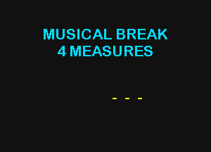 MUSICAL BREAK
4 MEASURES