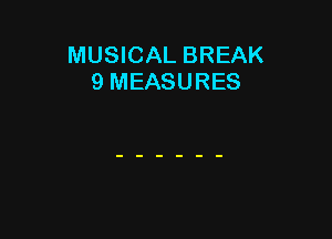 MUSICAL BREAK
9 MEASURES