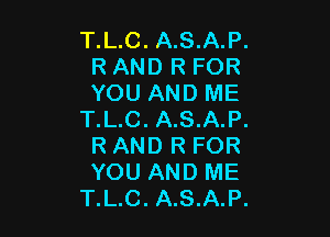 T.L.C. A.S.A.P.
R AND R FOR
YOU AND ME

T.L.C. A.S.A.P.
R AND R FOR
YOU AND ME

T.L.C. A.S.A.P.