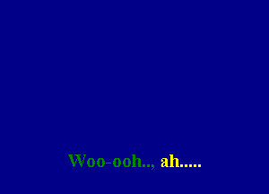 Woo-ooh.., ah .....