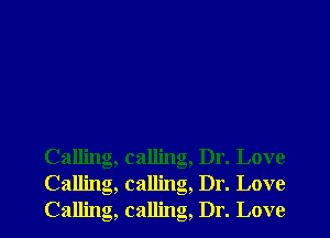 Calling, calling
Calling, calling
Calling, calling

, Dr. Love
, Dr. Love
, Dr. Love