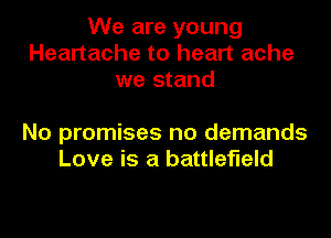 We are young
Heartache to heart ache
we stand

No promises no demands
Love is a battlefield