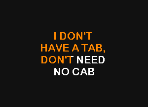 I DON'T
HAVE ATAB,

DON'T NEED
NO CAB