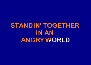STANDIN' TOGETH ER

IN AN
ANGRY WORLD