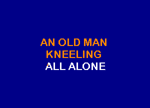 ANCMJ)MAN

KNEEUNG
ALLALONE