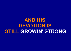 AND HIS

DEVOTION IS
STILL GROWIN' STRONG