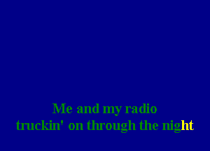 Me and my radio
truckin' on through the night