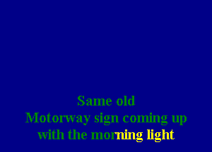 Same old
Motorway sign coming up
with the morning light