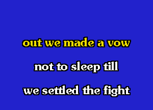 out we made a vow

not to sleep till

we settled the fight