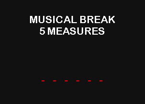 MUSICAL BREAK
5 MEASURES