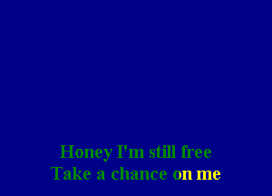 Honey I'm still free
Take a chance on me