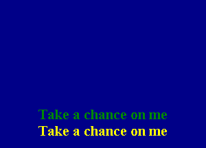 Take a chance on me
Take a chance on me